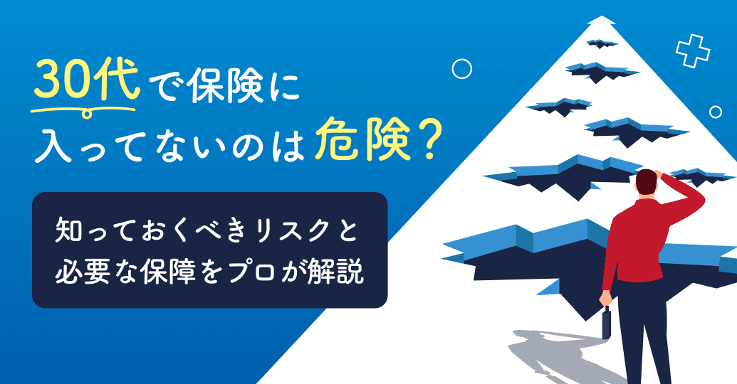 30代で保険に入ってないのは危険？知っておくべきリスクと必要な保障をプロが解説