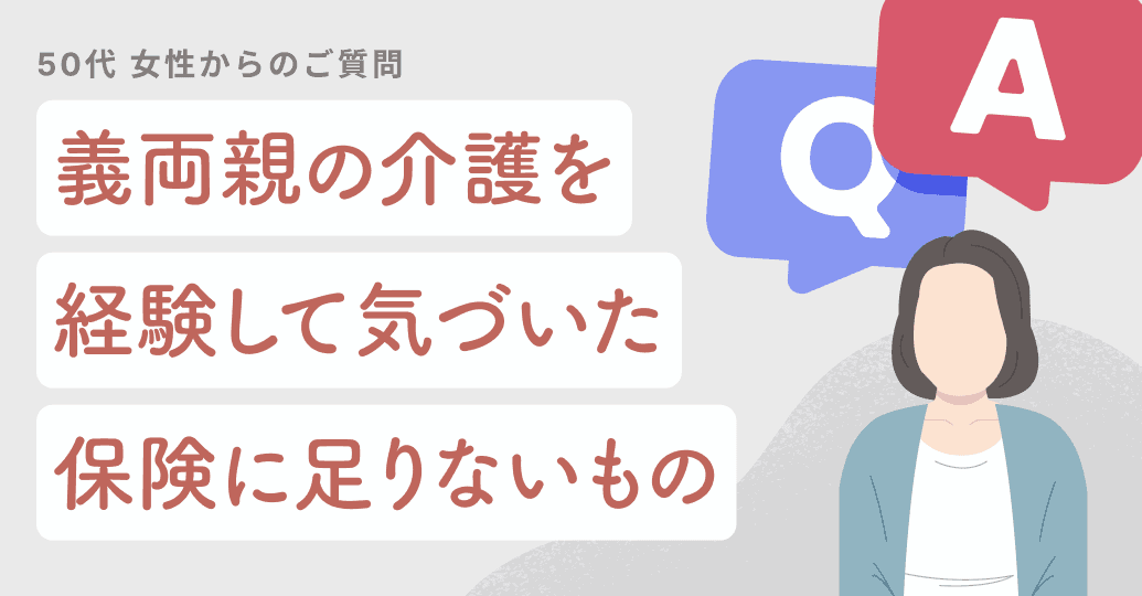 義両親の介護を経験して気づいた、うちの保険に足りないもの