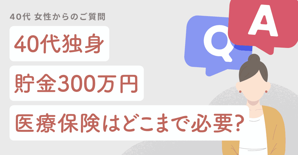 40代独身・貯金300万円、医療保険はどこまで必要?