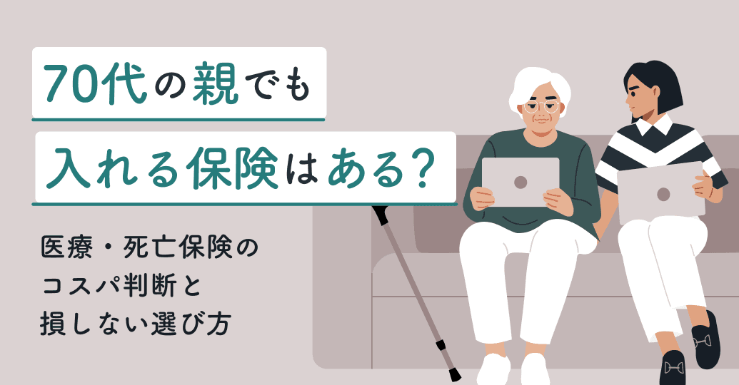 70代の親でも入れる保険はある?医療・死亡保険のコスパ判断と損しない選び方をプロが解説