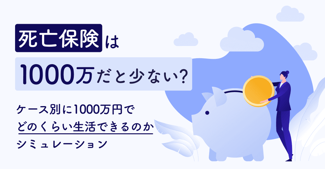死亡保険は1000万円だと少ない?ケース別に1000万円でどのくらい生活できるのかシミュレーション