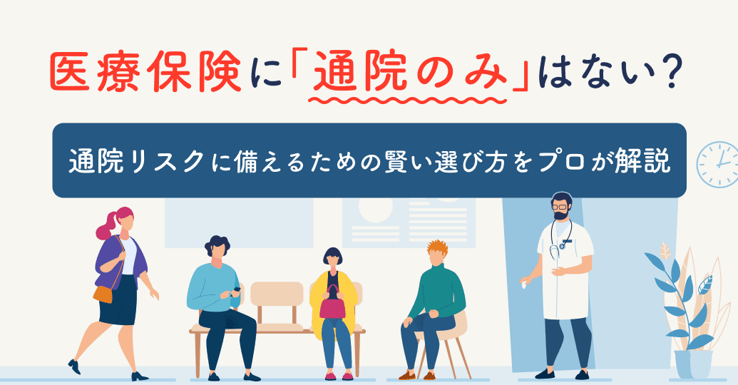 医療保険に「通院のみ」はない?通院リスクに備えるための賢い選び方をプロが解説
