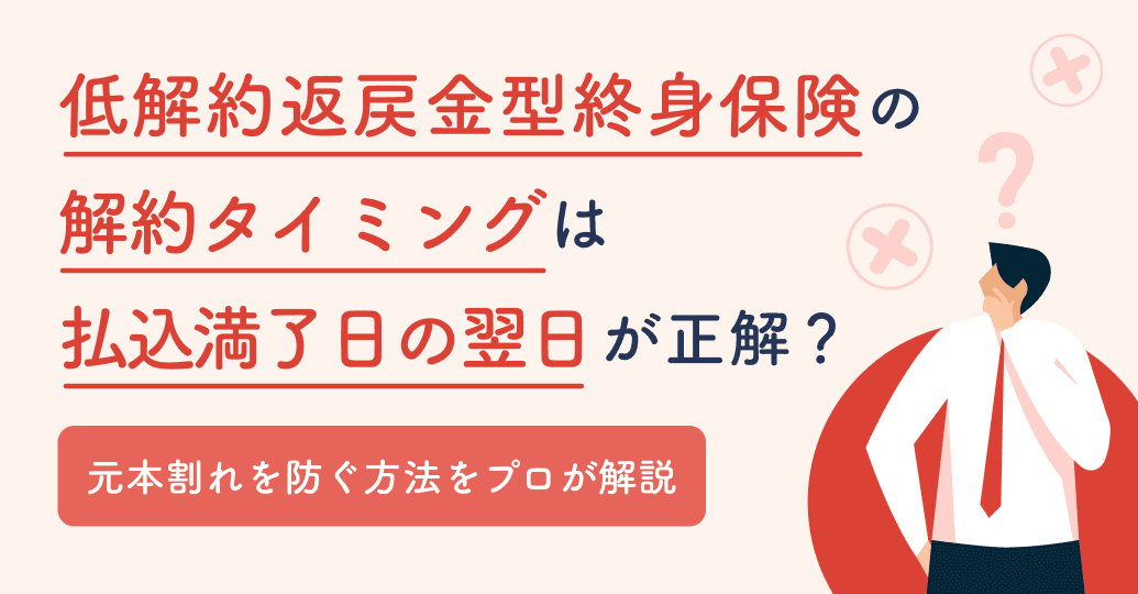 低解約返戻金型終身保険の解約タイミングは払込満了日の翌日が正解?元本割れを防ぐ方法をプロが解説