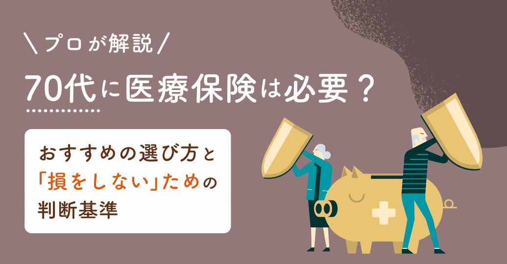 70代に医療保険は必要?おすすめの選び方と「損をしない」ための判断基準をプロが解説