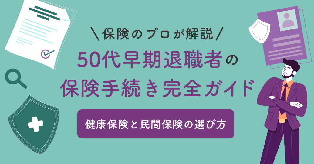 50代早期退職者の保険手続き完全ガイド|健康保険と民間保険の選び方を保険のプロが解説