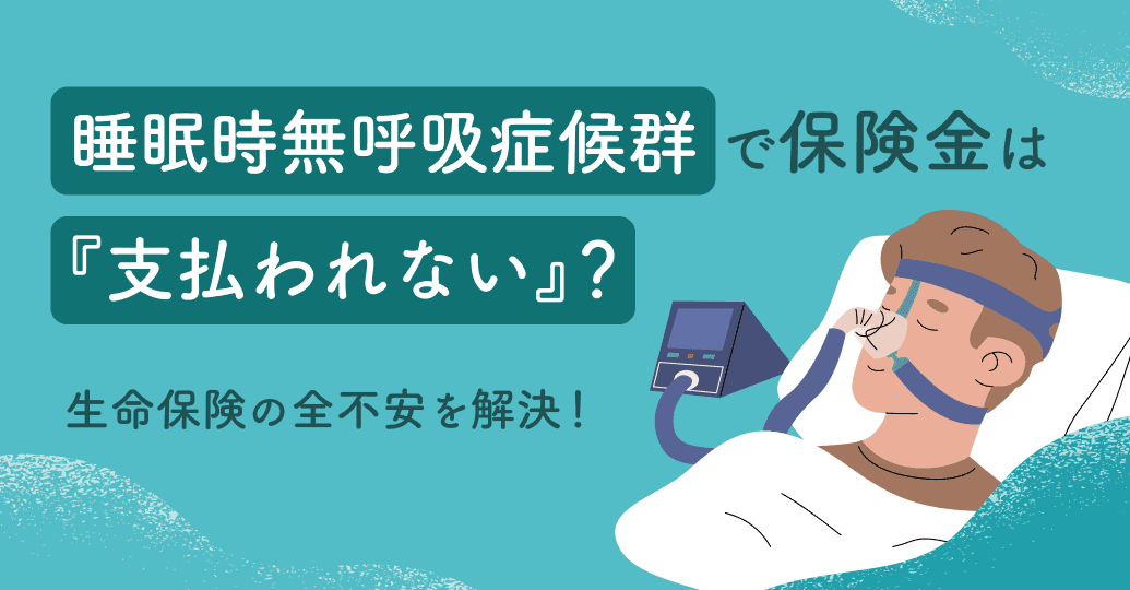 睡眠時無呼吸症候群で保険金は支払われない?生命保険の不安をプロが解決
