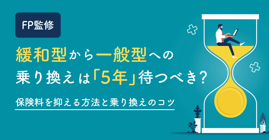 【FP監修】緩和型から一般型への乗り換えは「5年」待つべき?保険料を抑える方法と乗り換えのコツ
