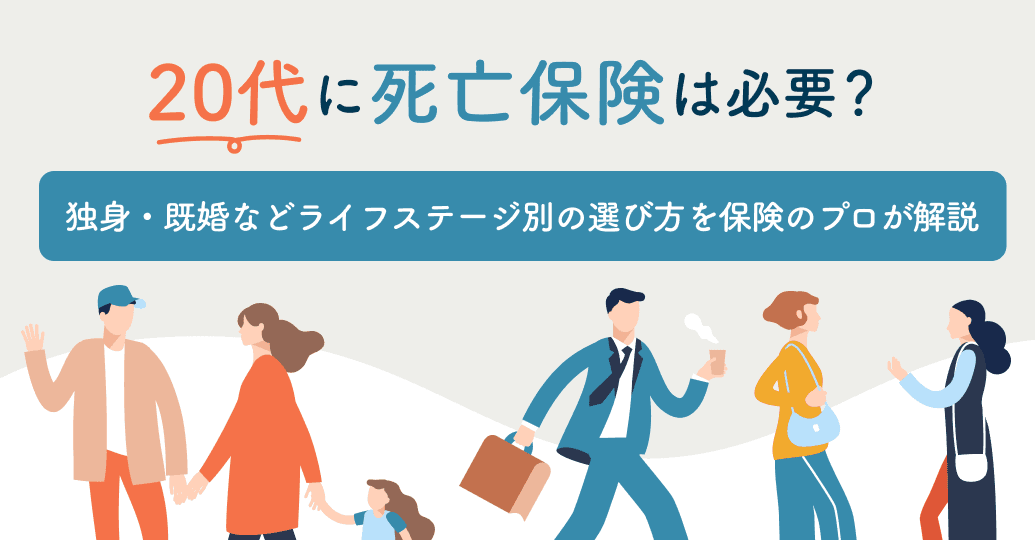 20代に死亡保険は必要?独身・既婚などライフステージ別の選び方を保険のプロが解説