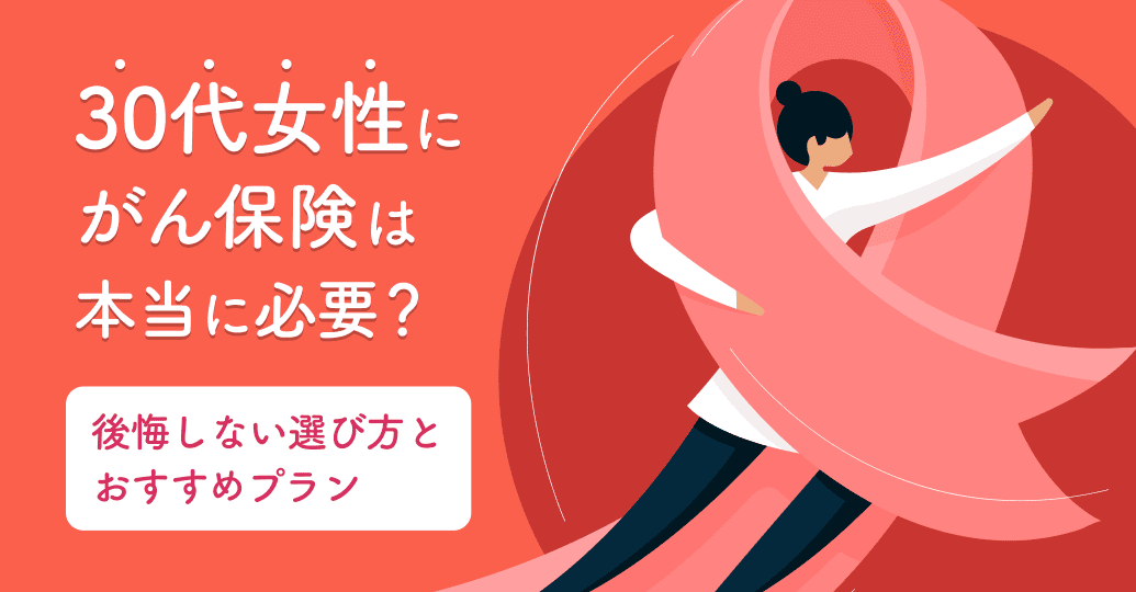 30代女性にがん保険は本当に必要?後悔しない選び方とおすすめプラン