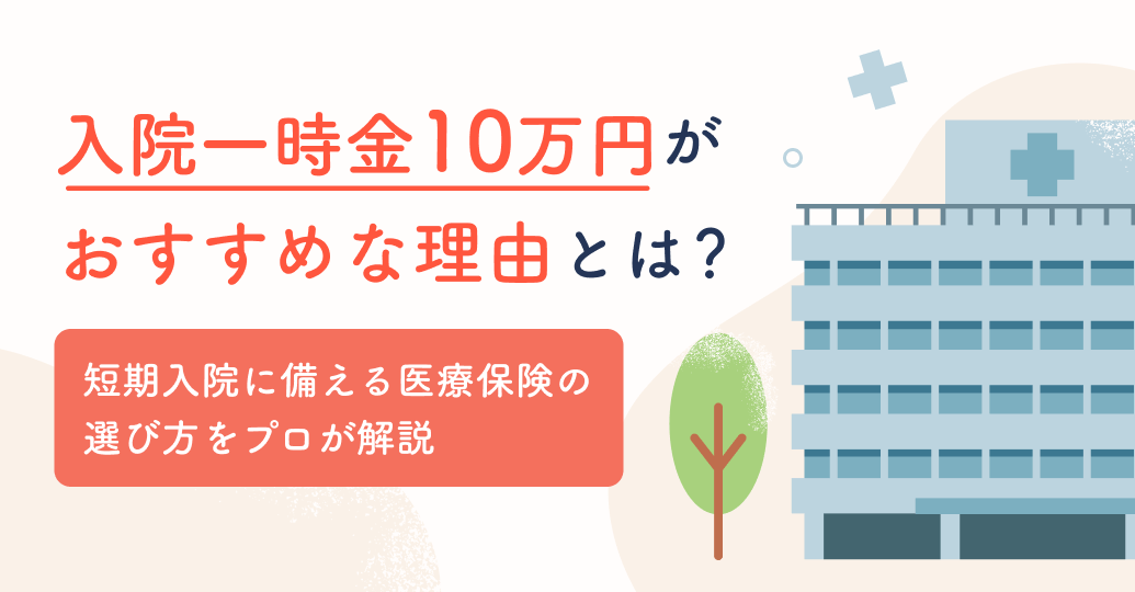 入院一時金10万円がおすすめな理由とは?短期入院に備える医療保険の選び方をプロが解説
