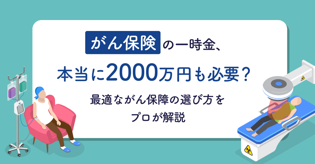 がん保険の一時金、本当に2000万円も必要?最適ながん保障の選び方をプロが解説