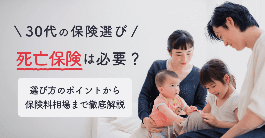 【30代の保険選び】死亡保険は必要?選び方のポイントから保険料相場まで徹底解説