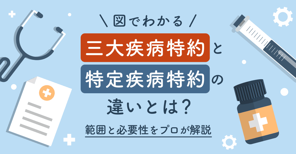 【図でわかる】三大疾病特約と特定疾病特約の違いとは?範囲と必要性をプロが解説