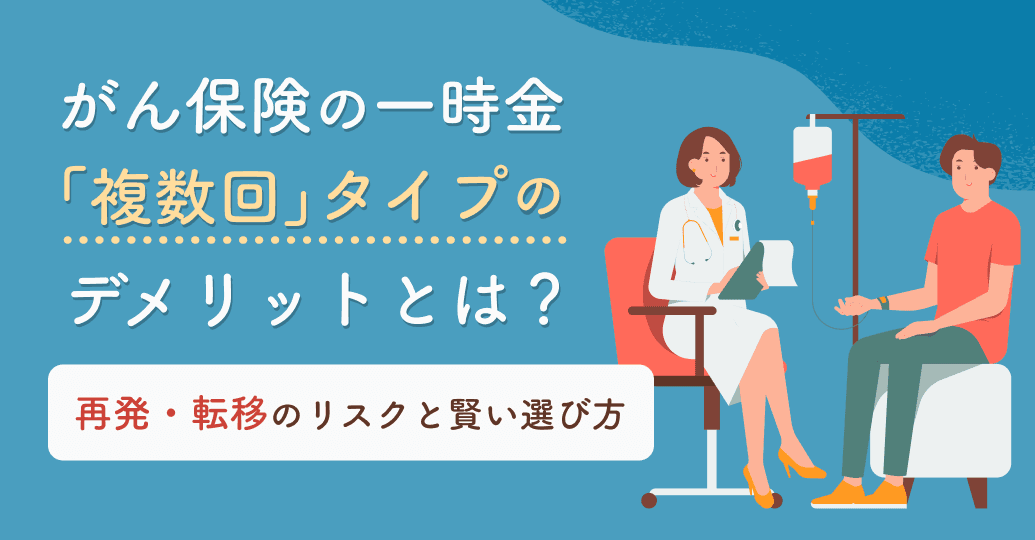 がん保険の一時金「複数回」タイプのデメリットとは?再発・転移のリスクと賢い選び方
