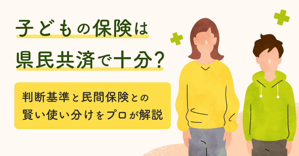 子どもの保険は県民共済で十分?判断基準と民間保険との賢い使い分けをプロが解説