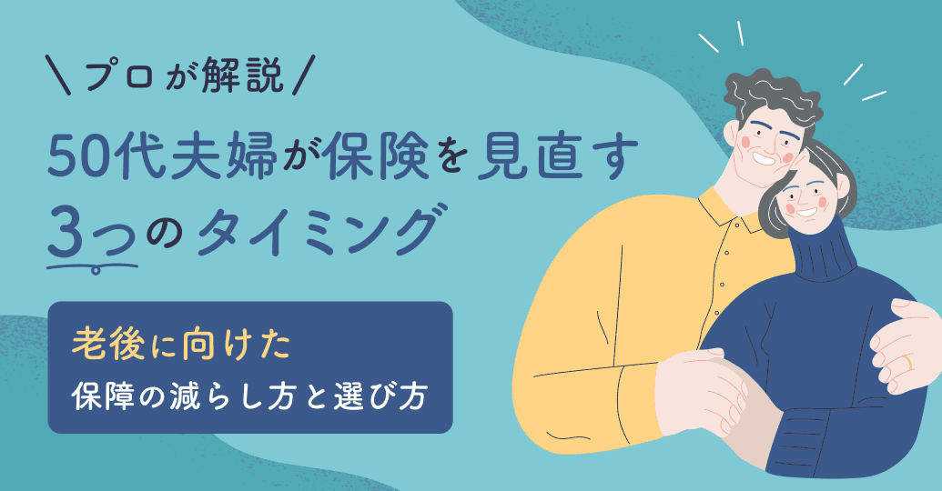 50代夫婦が保険を見直す3つのタイミング|老後に向けた保障の減らし方と選び方をプロが解説