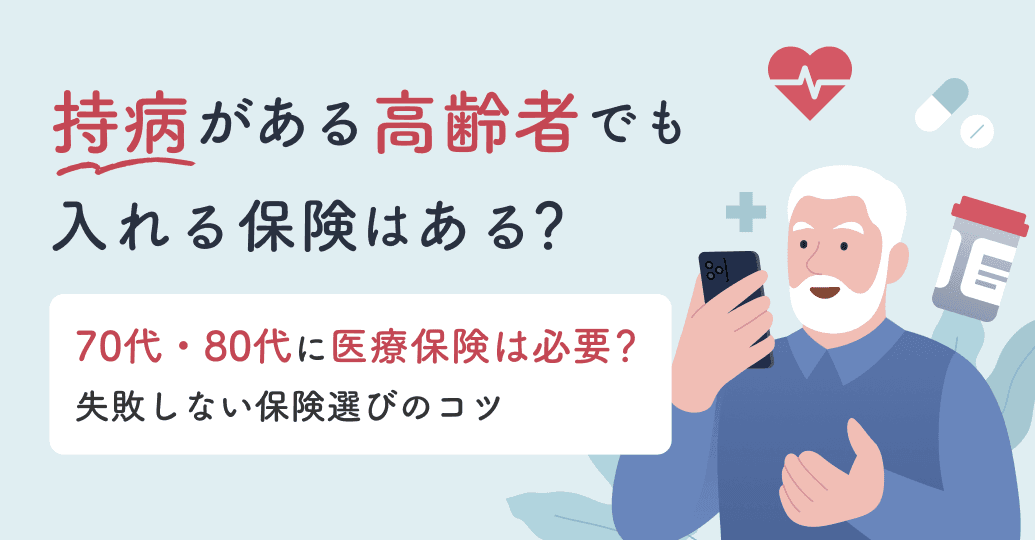 持病がある高齢者でも入れる保険はある?70代・80代に医療保険は必要?失敗しない保険選びのコツ