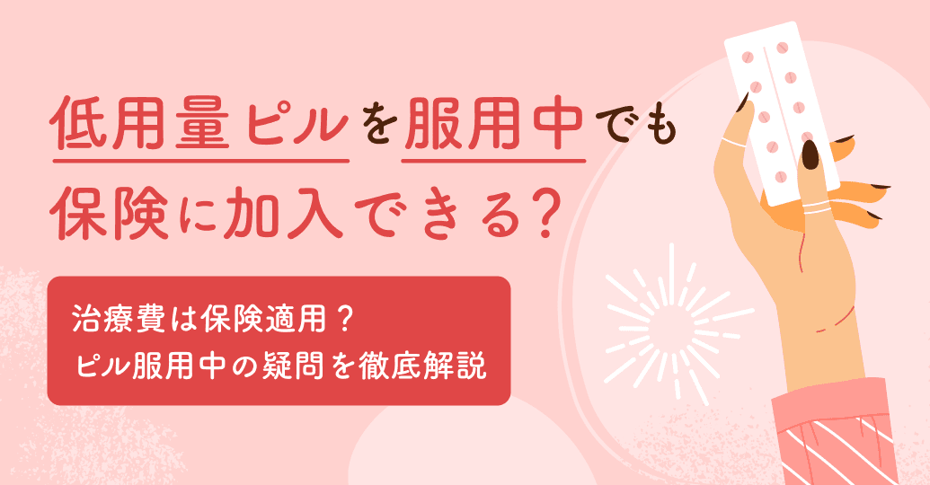 低用量ピルを服用中でも保険に加入できる?治療費は保険適用?ピル服用中の疑問を徹底解説