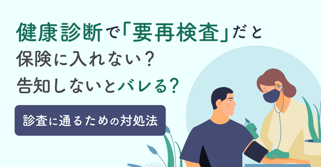 健康診断で「要再検査」だと保険に入れない?告知しないとバレる?診査に通るための対処法