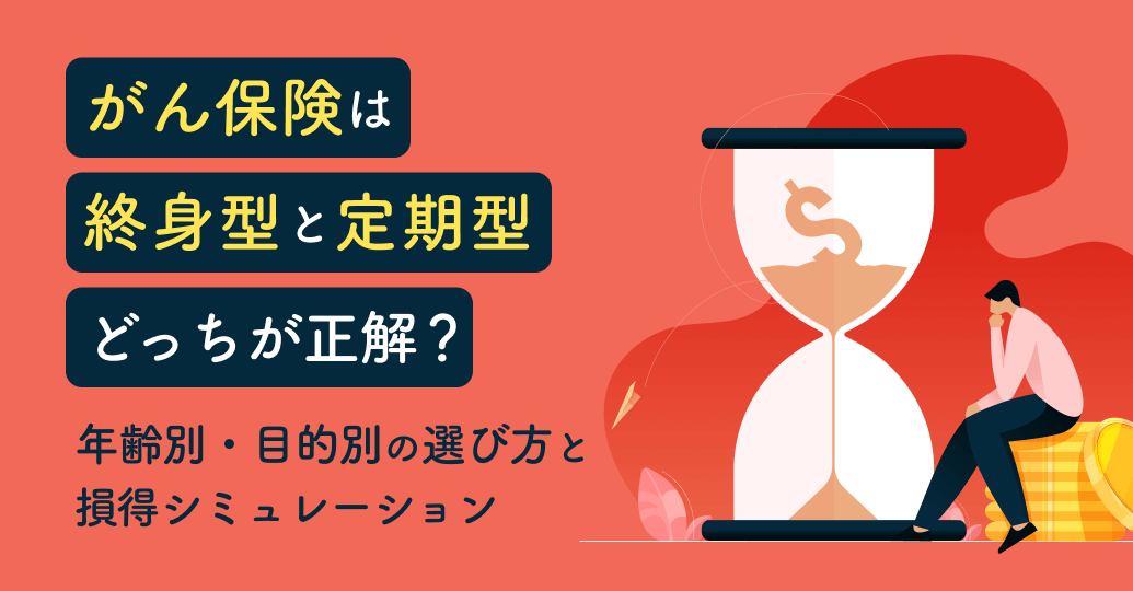 がん保険は「終身型」と「定期型」どっちが正解?年齢別・目的別の選び方と損得シミュレーション