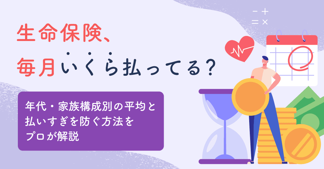 生命保険は毎月いくら払ってる?年代・家族構成別の平均相場と「払いすぎ」を防ぐ見直し術