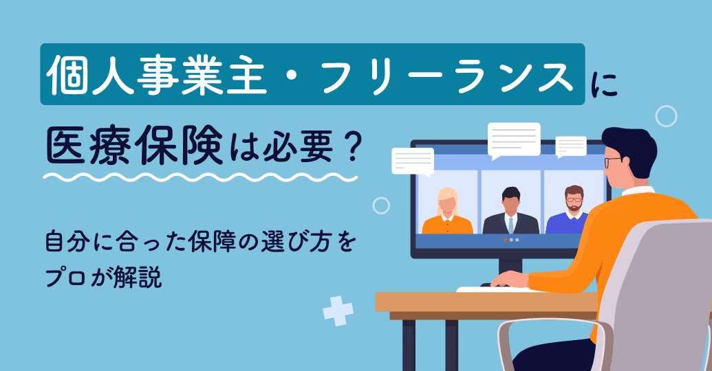 個人事業主・フリーランスに医療保険は必要?自分に合った保障の選び方をプロが解説