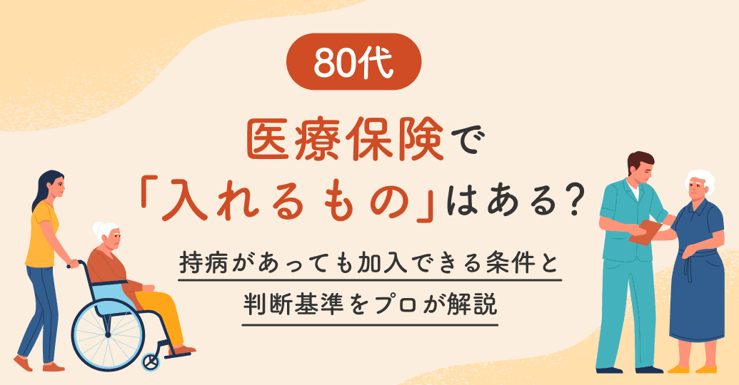 【80代】医療保険で「入れるもの」はある?持病があっても加入できる条件と判断基準をプロが解説
