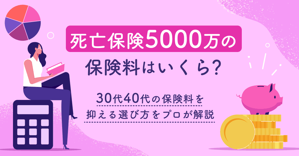 死亡保険5000万の保険料はいくら?30代40代の保険料を抑える選び方をプロが解説