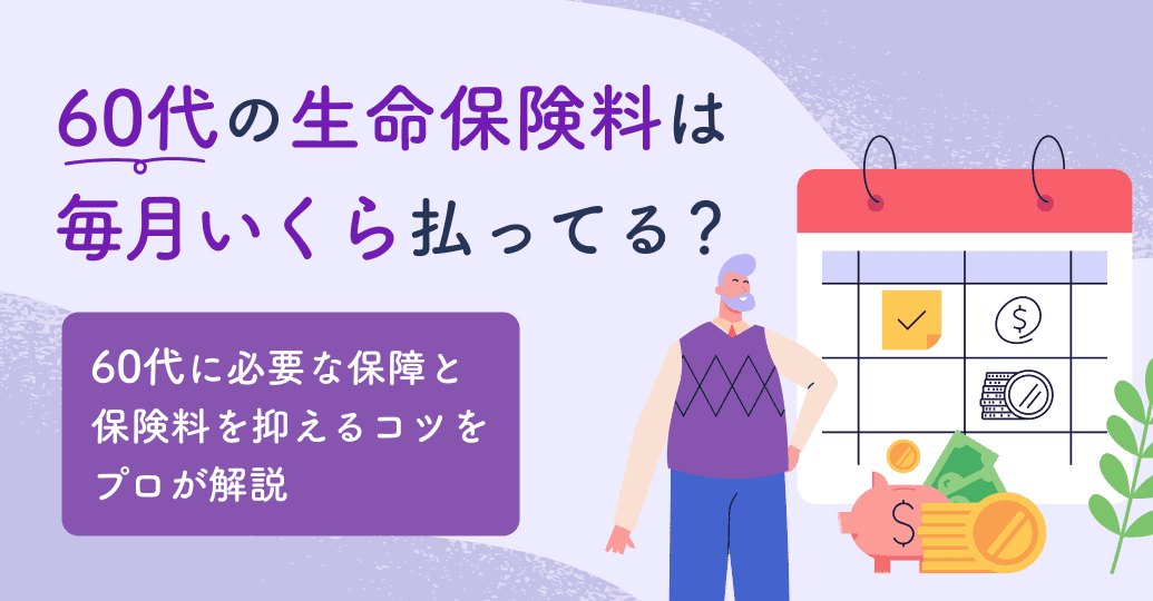 60代の生命保険料は毎月いくら払ってる?60代に必要な保障と保険料を抑えるコツをプロが解説