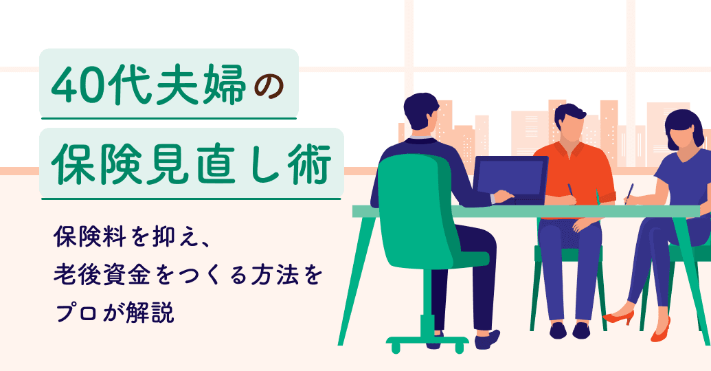 40代夫婦の保険見直し術 保険料を抑え、老後資金をつくる方法をプロが解説