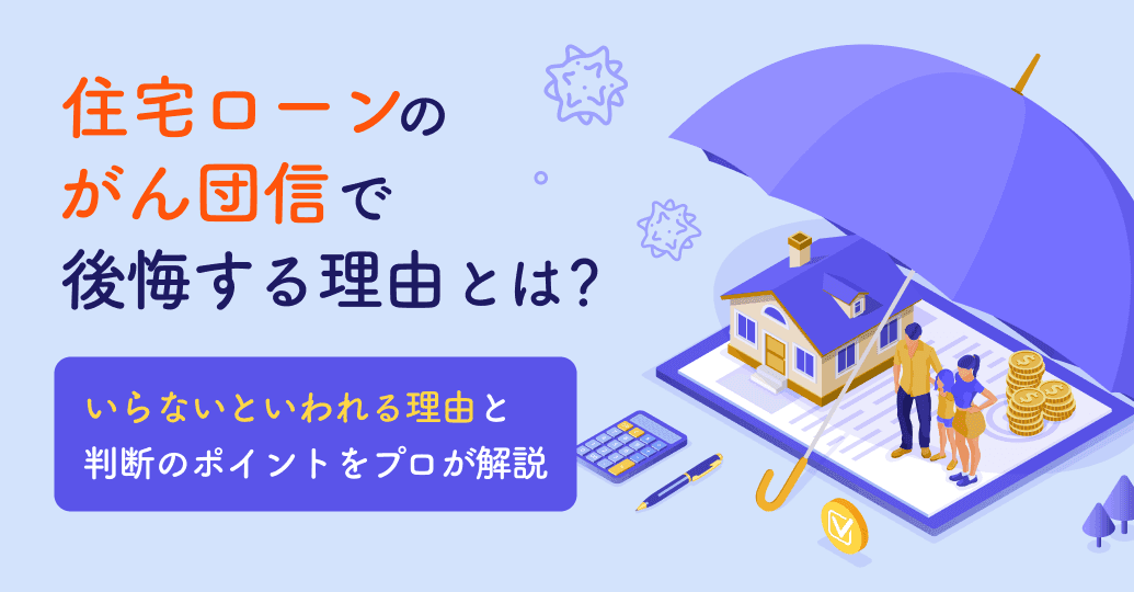 住宅ローンのがん団信で後悔する理由とは?いらないといわれる理由と判断のポイントをプロが解説