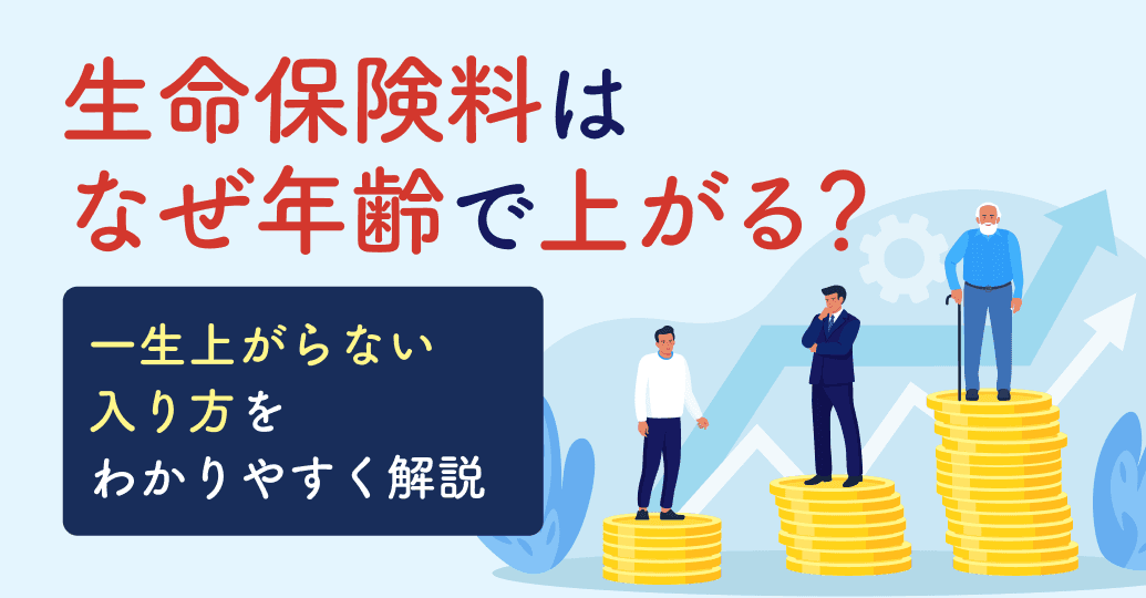 生命保険料はなぜ年齢で上がる?一生上がらない入り方をわかりやすく解説
