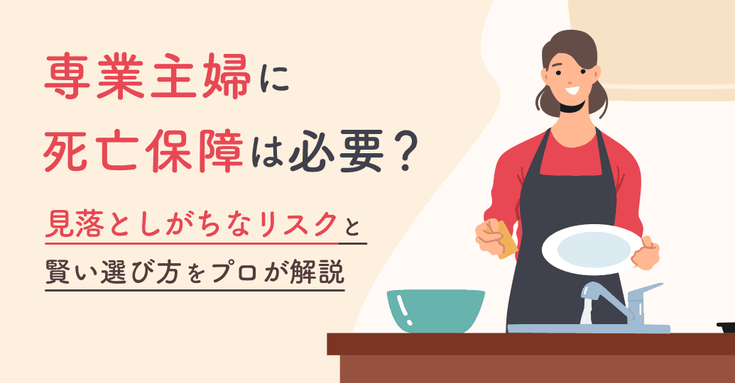専業主婦に死亡保障は必要?見落としがちなリスクと賢い選び方をプロが解説