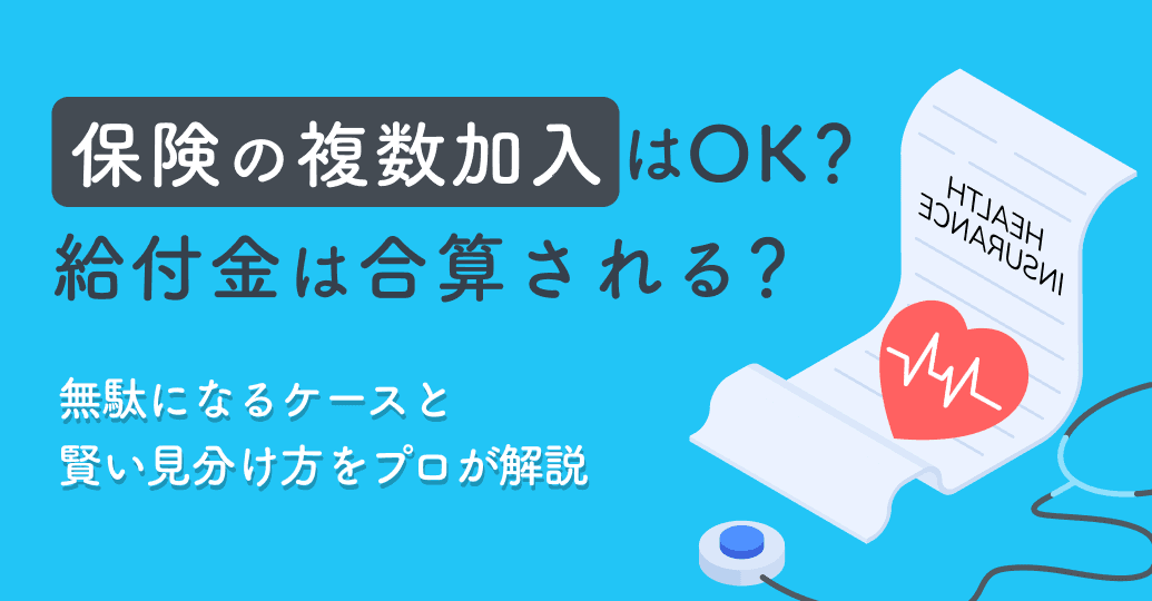 保険の複数加入はOK?給付金は合算される?無駄になるケースと賢い見分け方をプロが解説