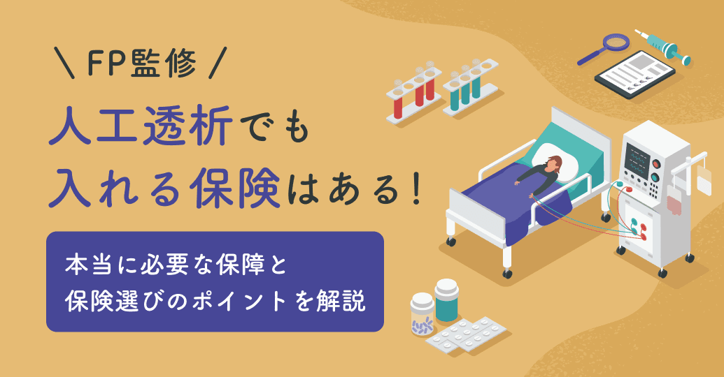 【FP監修】人工透析でも入れる保険はある!本当に必要な保障と保険選びのポイントを解説