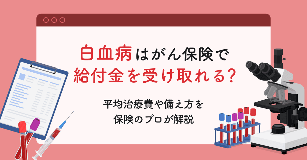白血病はがん保険で給付金を受け取れる?平均治療費や備え方を保険のプロが解説