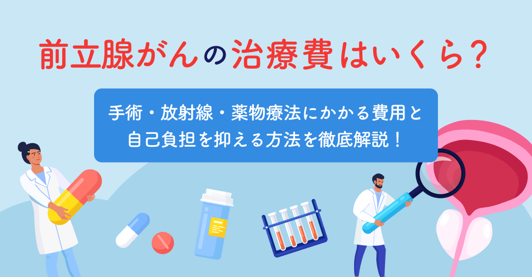前立腺がんの治療費はいくら?手術・放射線・薬物療法にかかる費用と、自己負担を抑える方法を徹底解説