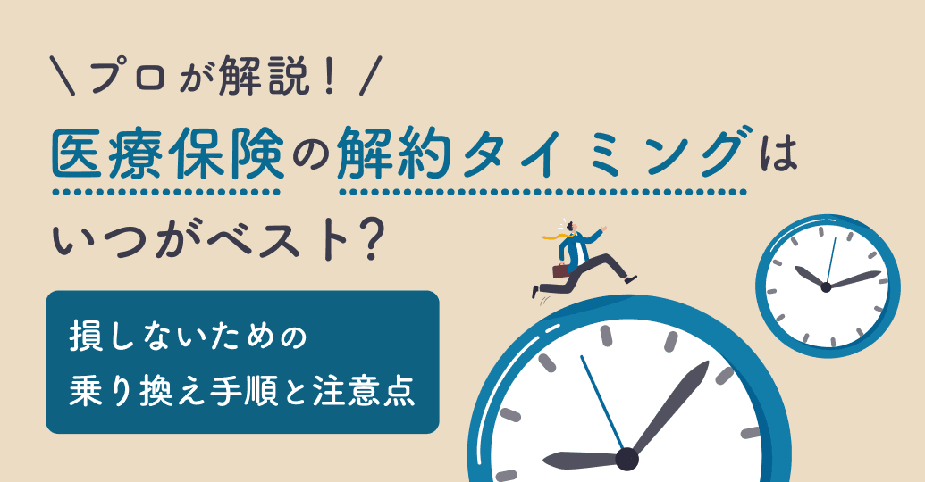 医療保険の解約タイミングはいつがベスト?損しないための乗り換え手順と注意点をプロが解説