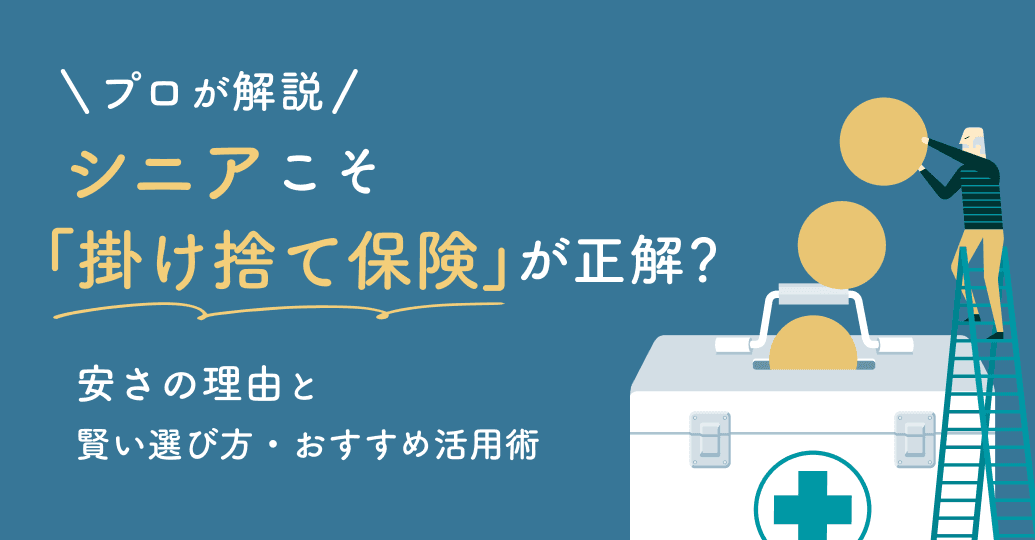 シニアこそ「掛け捨て保険」が正解?安さの理由と賢い選び方・おすすめ活用術をプロが解説