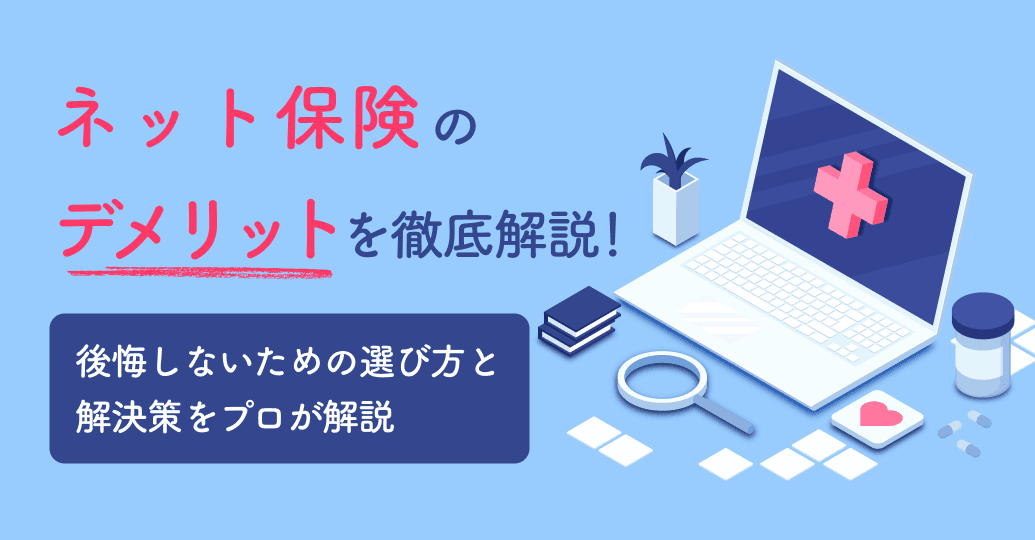 ネット保険のデメリットを徹底解説!後悔しないための選び方と解決策をプロが解説