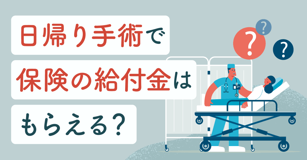 日帰り手術で保険の給付金はもらえる?対象になる手術・請求手順・自分に合う備え方を解説