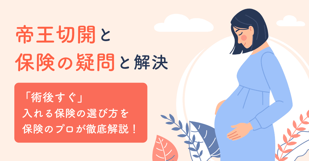 【帝王切開と保険の疑問を解決】「術後すぐ」入れる保険の選び方を保険のプロが徹底解説!