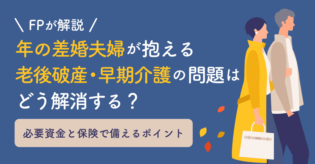 【FPが解説】年の差婚夫婦が抱える老後破産・早期介護の問題はどう解消する?必要資金と保険で備えるポイント