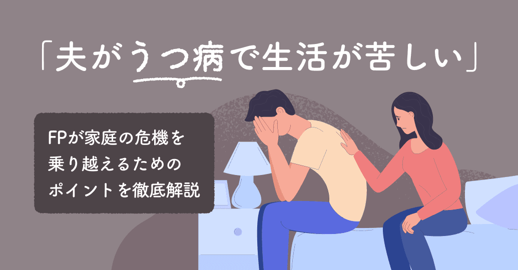 「夫がうつ病で生活が苦しい」FPが家庭の危機を乗り越えるためのポイントを徹底解説