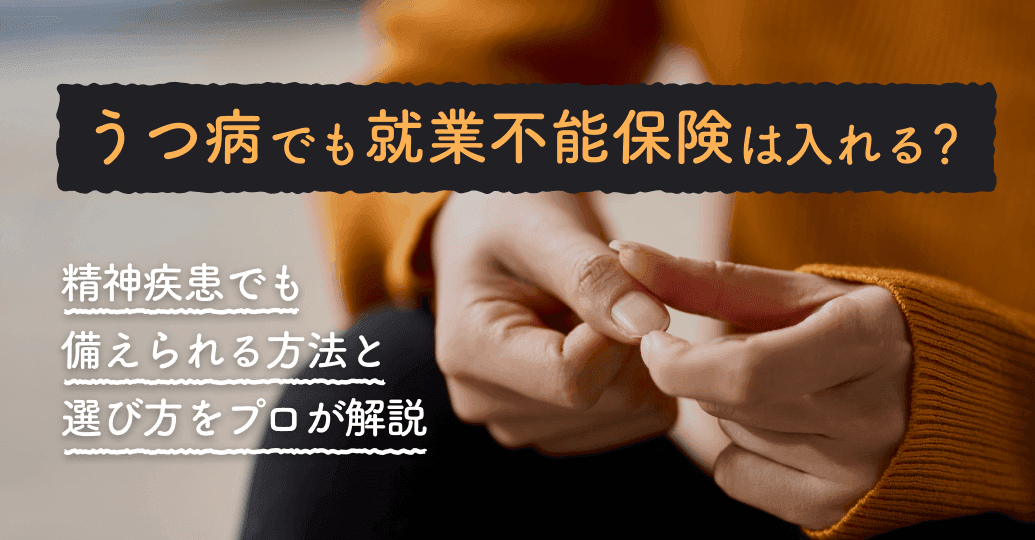 うつ病でも就業不能保険は入れる?精神疾患でも備えられる方法と選び方をプロが解説