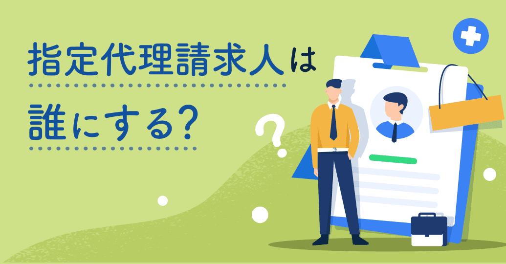 指定代理請求人は誰にする?指定できる範囲やケース別の選び方をプロが解説