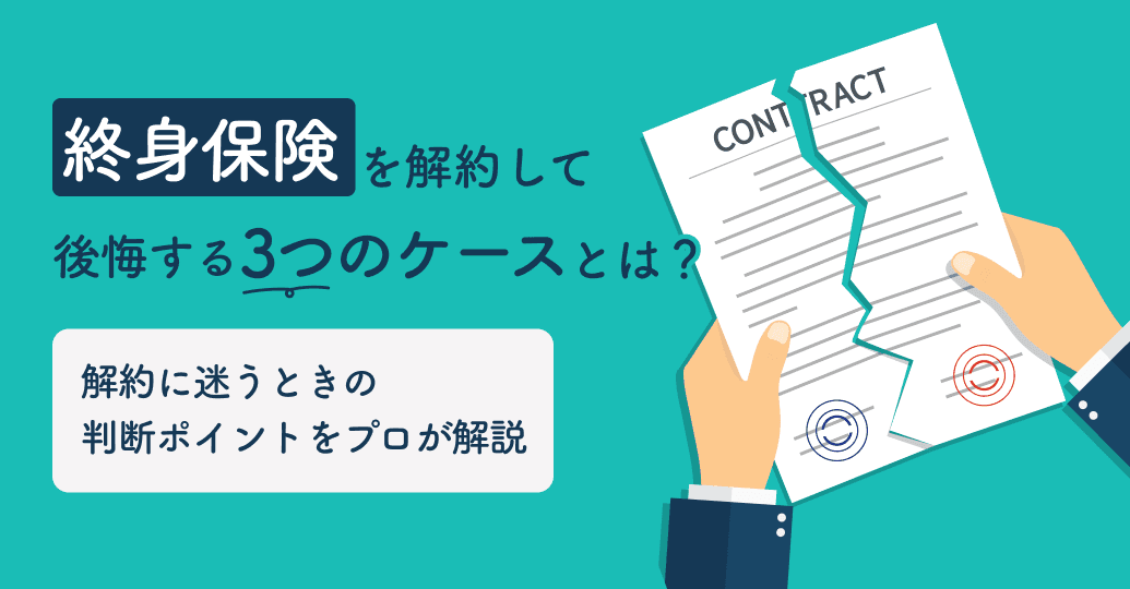 終身保険を解約して後悔する3つのケースとは?解約に迷うときの判断ポイントをプロが解説