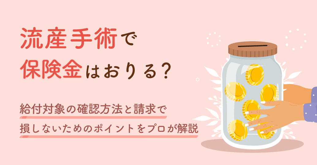 流産手術で保険金はおりる?給付対象の確認方法と請求で損しないためのポイントをプロが解説