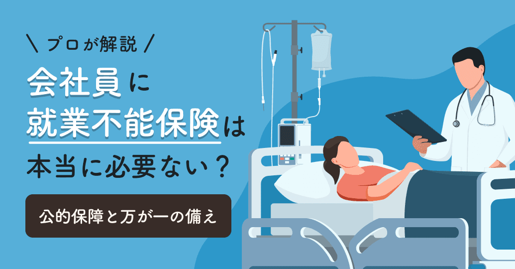 会社員に就業不能保険は必要ない?公的保障で十分?保険のプロが徹底解説