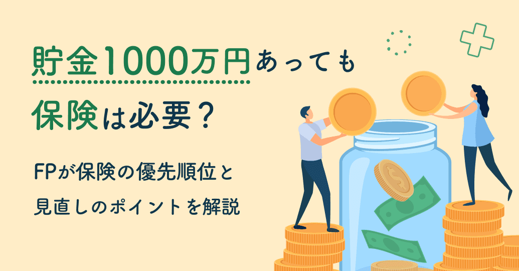 貯金1000万円あっても保険は必要?FPが保険の優先順位と見直しのポイントを解説